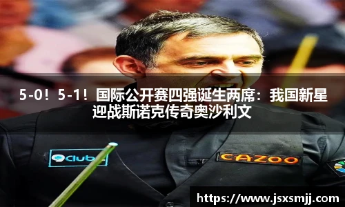 5-0！5-1！国际公开赛四强诞生两席：我国新星迎战斯诺克传奇奥沙利文