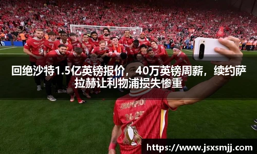 回绝沙特1.5亿英镑报价，40万英镑周薪，续约萨拉赫让利物浦损失惨重